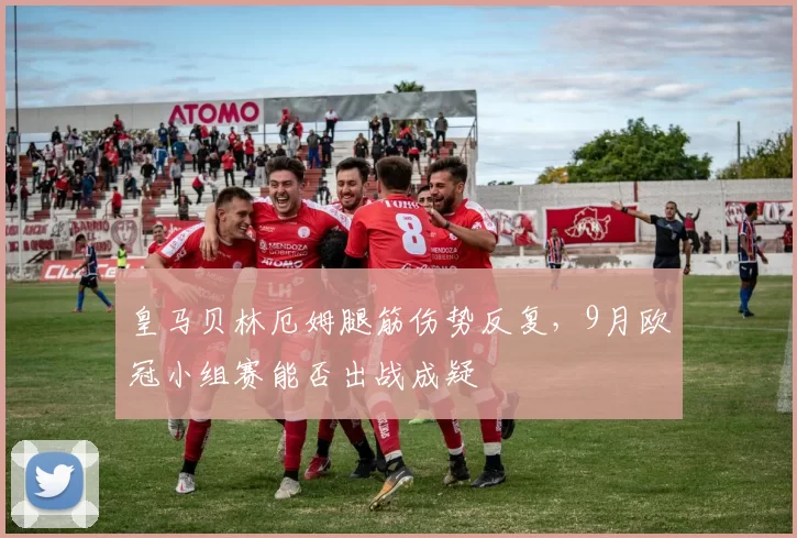 皇马贝林厄姆腿筋伤势反复，9月欧冠小组赛能否出战成疑