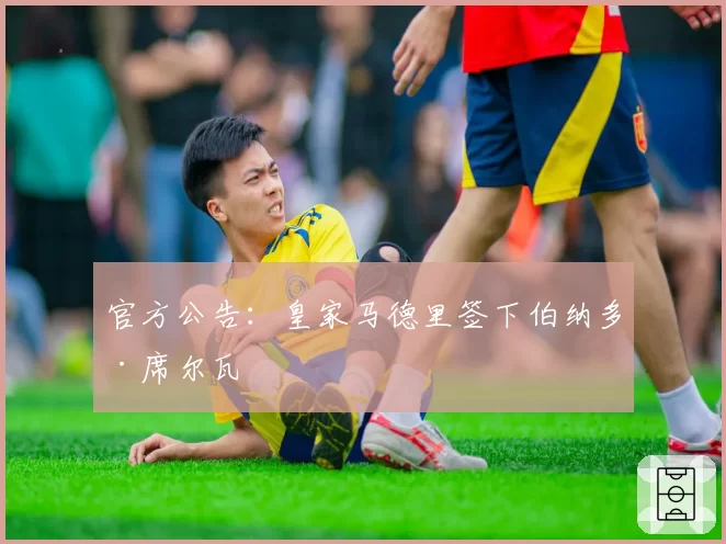官方公告:皇家马德里签下伯纳多·席尔瓦