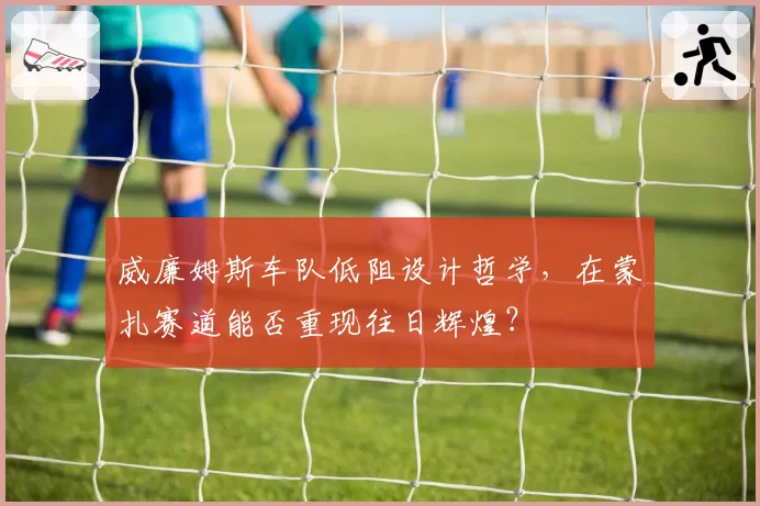 威廉姆斯车队低阻设计哲学，在蒙扎赛道能否重现往日辉煌？