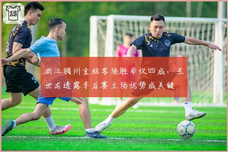 浙江稠州金租客场胜率仅四成，王世龙透露季后赛主场优势成关键