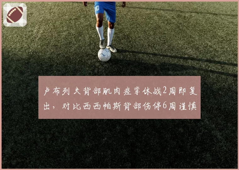 卢布列夫背部肌肉痉挛休战2周即复出,对比西西帕斯背部伤停6周谨慎程度反差