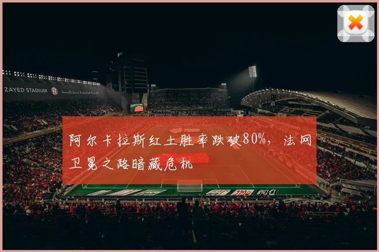 阿尔卡拉斯红土胜率跌破80%,法网卫冕之路暗藏危机