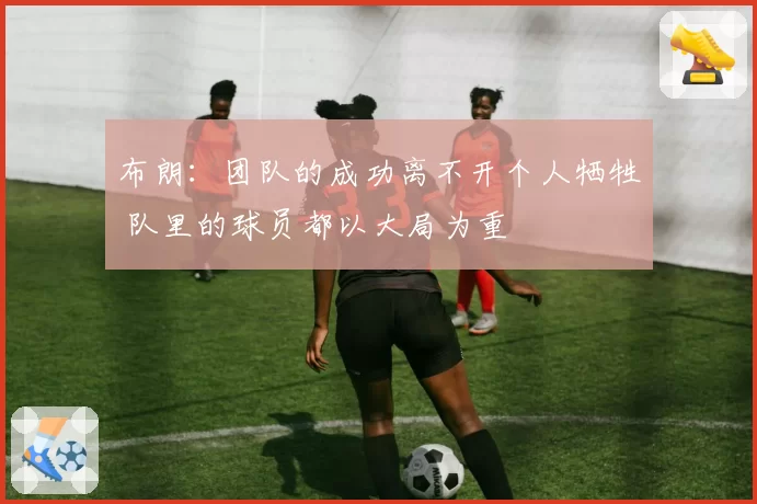 布朗:团队的成功离不开个人牺牲 队里的球员都以大局为重