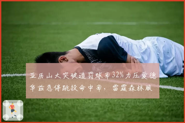 亚历山大突破造罚球率32%力压爱德华兹急停跳投命中率，雷霆森林狼新星对决