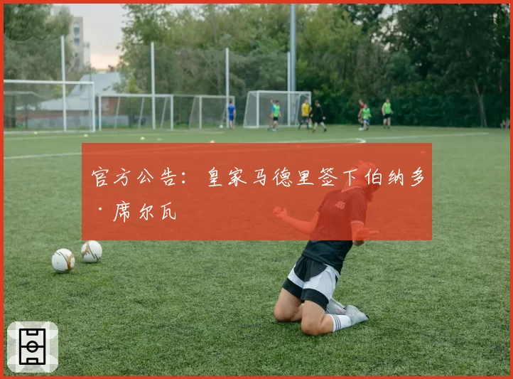 官方公告:皇家马德里签下伯纳多·席尔瓦