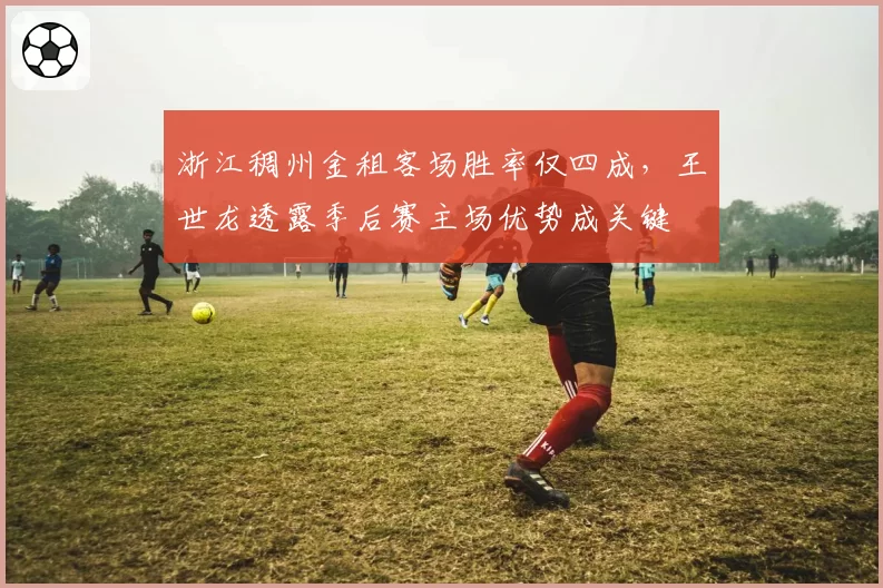 浙江稠州金租客场胜率仅四成，王世龙透露季后赛主场优势成关键