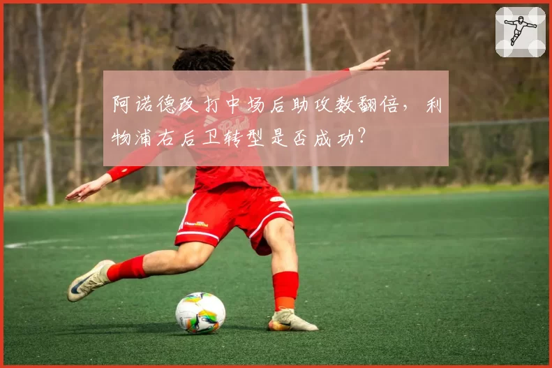 阿诺德改打中场后助攻数翻倍，利物浦右后卫转型是否成功？