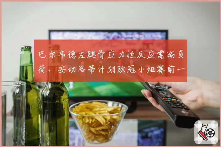 巴尔韦德左腿骨应力性反应需减负荷，安切洛蒂计划欧冠小组赛前一周恢复