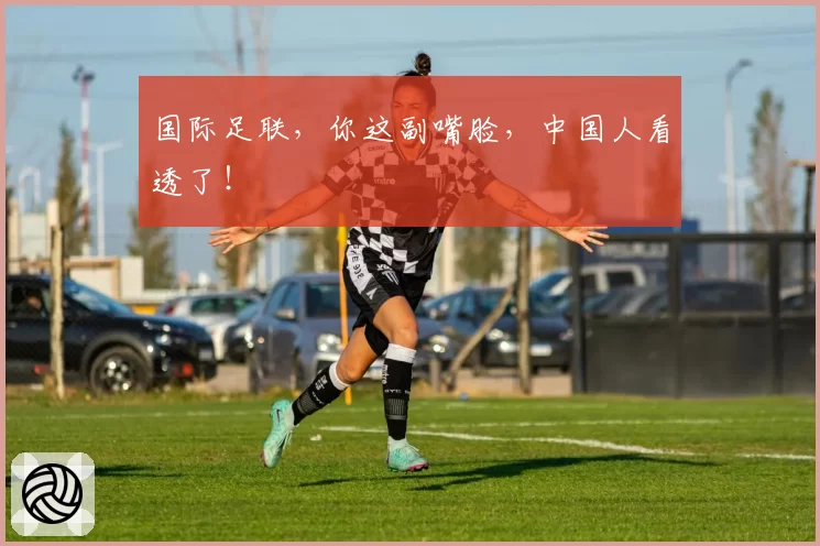 国际足联，你这副嘴脸，中国人看透了！