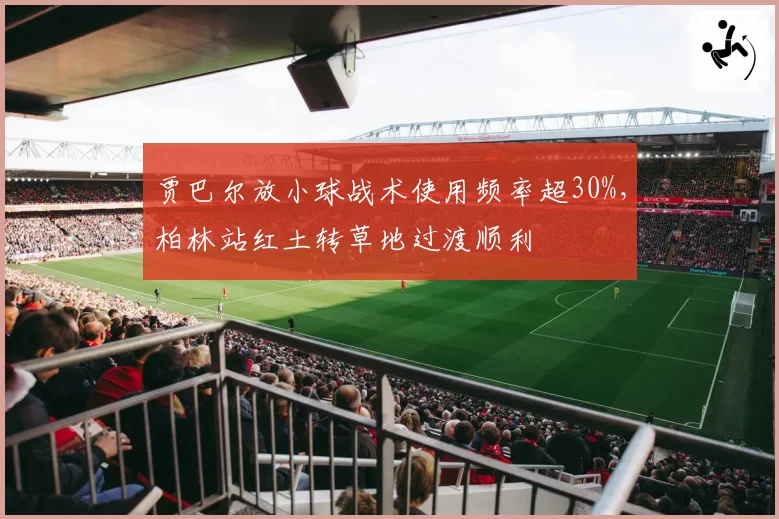 贾巴尔放小球战术使用频率超30%，柏林站红土转草地过渡顺利
