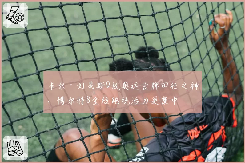 卡尔·刘易斯9枚奥运金牌田径之神，博尔特8金短跑统治力更集中