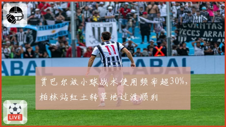 贾巴尔放小球战术使用频率超30%，柏林站红土转草地过渡顺利