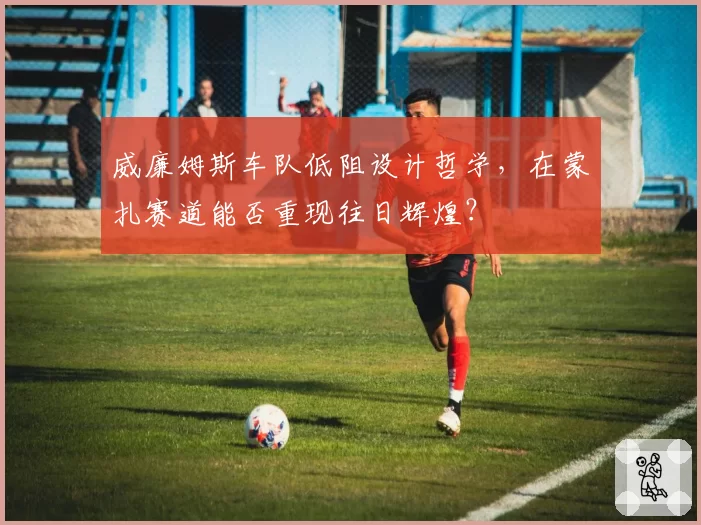 威廉姆斯车队低阻设计哲学,在蒙扎赛道能否重现往日辉煌?