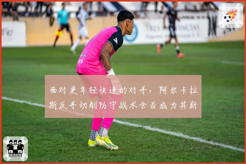 面对更年轻快速的对手,阿尔卡拉斯反手切削防守战术会否成为其新常态?