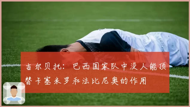 吉尔贝托：巴西国家队中没人能顶替卡塞米罗和法比尼奥的作用