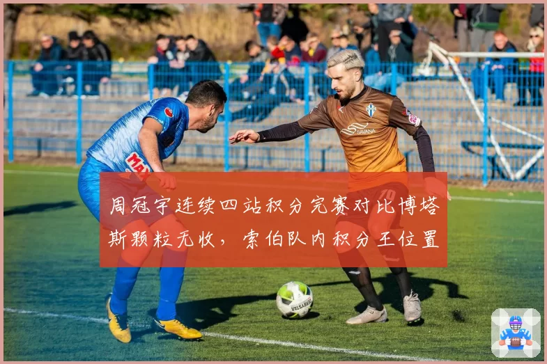 周冠宇连续四站积分完赛对比博塔斯颗粒无收,索伯队内积分王位置意外易主